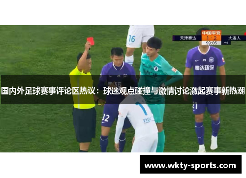 国内外足球赛事评论区热议：球迷观点碰撞与激情讨论激起赛事新热潮