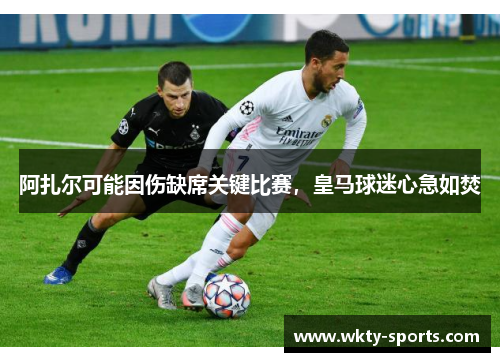 阿扎尔可能因伤缺席关键比赛，皇马球迷心急如焚